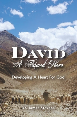 David: A Flawed Hero: Developing a Heart for God by Stevens, James