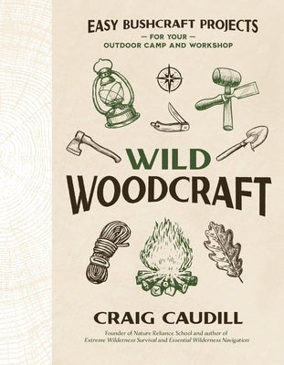 Wild Woodcraft: Easy Bushcraft Projects for Your Outdoor Camp and Workshop by Caudill, Craig