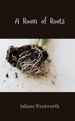 A Room of Roots by Wentworth, Juliana