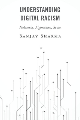 Understanding Digital Racism: Networks, Algorithms, Scale by Sharma, Sanjay