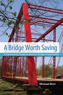 A Bridge Worth Saving: A Community Guide to Historic Bridge Preservation by Mort, Michael
