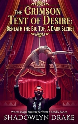 The Crimson Tent of Desire: Beneath the Big Top, A Dark Secret by Drake, Shadowlyn