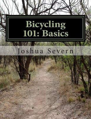 Bicycling 101: Basics: A Primer for the New or Returning Cyclist by Severn, Joshua