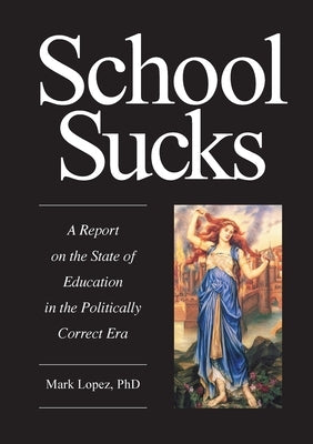 School Sucks: A Report on the State of Education in the Politically Correct Era by Lopez, Mark