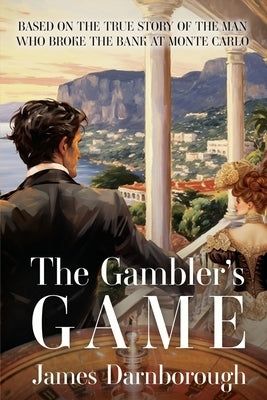 The Gambler's Game: Based on the True Story of the Man Who Broke the Bank at Monte Carlo by Darnborough, James C.