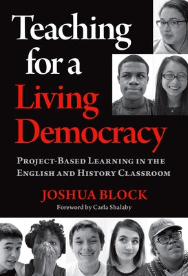 Teaching for a Living Democracy: Project-Based Learning in the English and History Classroom by Block, Joshua