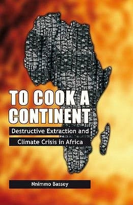 To Cook a Continent: Destructive Extraction and Climate Crisis in Africa by Bassey, Nnimmo