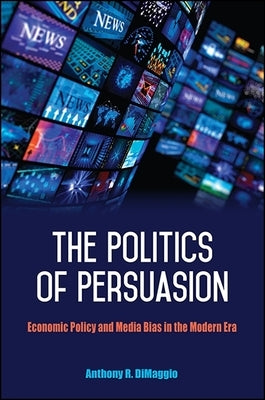 The Politics of Persuasion: Economic Policy and Media Bias in the Modern Era by Dimaggio, Anthony R.