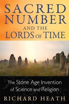 Sacred Number and the Lords of Time: The Stone Age Invention of Science and Religion by Heath, Richard