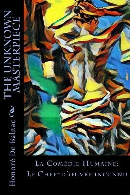 The Unknown Masterpiece: La Comédie Humaine: Le Chef-d'oeuvre inconnu by Wormeley, Katharine Prescott