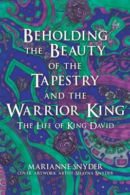 Beholding the Beauty of the Tapestry and the Warrior KIng by Snyder, Marianne