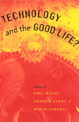 Technology and the Good Life? by Higgs, Eric