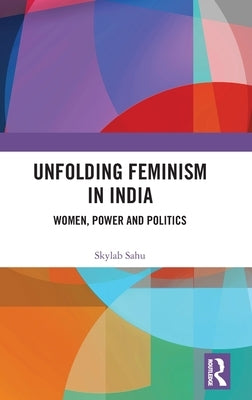 Unfolding Feminism in India: Women, Power and Politics by Sahu, Skylab