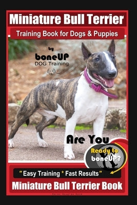 Miniature Bull Terrier Training Book for Dogs & Puppies By BoneUP DOG Training: Are You Ready to Bone Up? Easy Training * Fast Results Miniature Bull by Douglas Kane, Karen