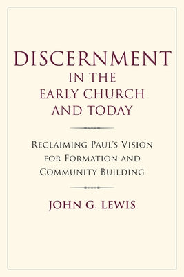 Discernment in the Early Church and Today: Reclaiming Paul's Vision for Formation and Community Building by Lewis, John G.