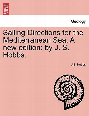 Sailing Directions for the Mediterranean Sea. a New Edition: By J. S. Hobbs. by Hobbs, J. S.