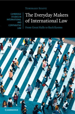The Everyday Makers of International Law: From Great Halls to Back Rooms by Soave, Tommaso