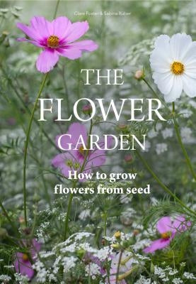 The Flower Garden: How to Grow Flowers from Seed by Foster, Clare