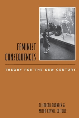 Feminist Consequences: Theory for the New Century by Bronfen, Elisabeth