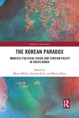 The Korean Paradox: Domestic Political Divide and Foreign Policy in South Korea by Milani, Marco