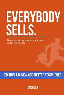 Everybody Sells: Escape mediocrity, close all of your sales, and live an epic life. by Urzua, Cris