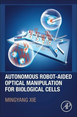 Autonomous Robot-Aided Optical Manipulation for Biological Cells by Xie, Mingyang
