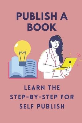 Publish A Book: Learn The Step-By-Step For Self Publish: Self-Publish Your Books On Kindle by Kerekes, Maggie