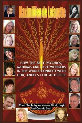 How The Best Psychics, Mediums And Lightworkers In The World Connect With God, Angels And The Afterlife by De Lafayette, Maximillien