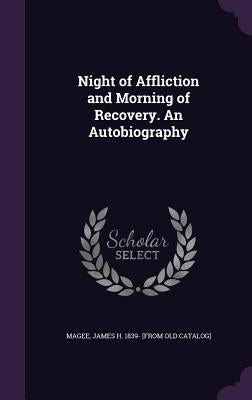 Night of Affliction and Morning of Recovery. An Autobiography by Magee, James H. 1839- [From Old Catalog]