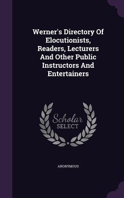 Werner's Directory Of Elocutionists, Readers, Lecturers And Other Public Instructors And Entertainers by Anonymous