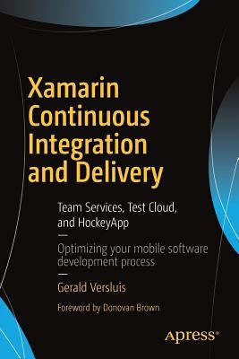 Xamarin Continuous Integration and Delivery: Team Services, Test Cloud, and HockeyApp by Versluis, Gerald
