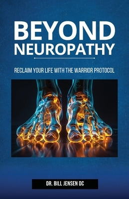 Beyond Neuropathy: Reclaim Your Life with the WARRIOR Protocol by Jensen DC, Bill