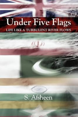 Under Five Flags: Life Like a Turbulent River Flows by Afsheen, S.