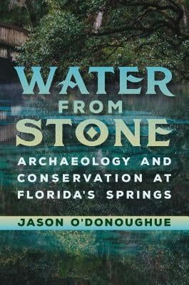 Water from Stone: Archaeology and Conservation at Florida's Springs by O'Donoughue, Jason