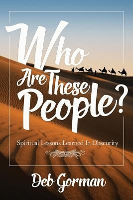 Who Are These People?: Spiritual Lessons Learned in Obscurity by Gorman, Deb