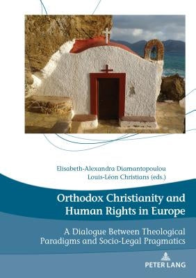 Orthodox Christianity and Human Rights in Europe: A Dialogue Between Theological Paradigms and Socio-Legal Pragmatics by Ambrosio, Alberto Fabio