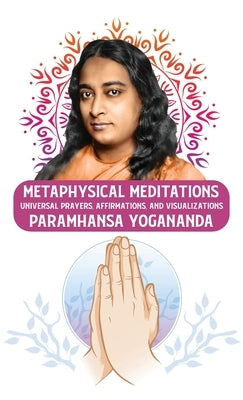 Metaphysical Meditations: Universal Prayers, Affirmations, and Visualizations: Universal Prayers, Affirmations, and Visualizations Paramhansa Yo by Paramhansa Yogananda
