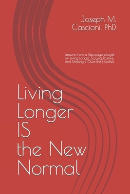 Living Longer IS the New Normal: Lessons from a Geropsychologist on Living Longer and Making it Over the Hurdles by Casciani, Joseph M.