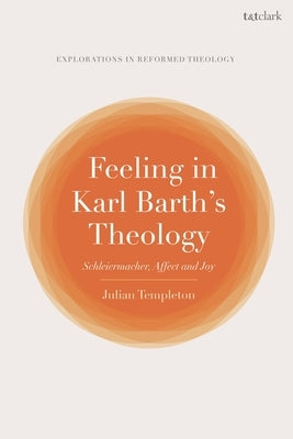 Feeling in Karl Barth's Theology: Schleiermacher, Affect and Joy by Templeton, Julian