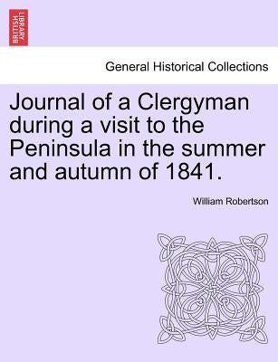 Journal of a Clergyman During a Visit to the Peninsula in the Summer and Autumn of 1841. by Robertson, William