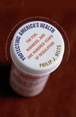 Protecting America's Health: The FDA, Business, and One Hundred Years of Regulation by Hilts, Philip J.