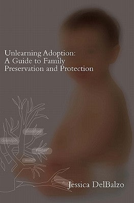 Unlearning Adoption: A Guide to Family Preservation and Protection by Delbalzo, Jessica