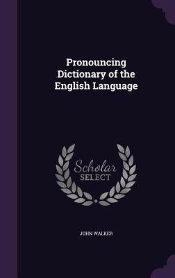 Pronouncing Dictionary of the English Language by Walker, John