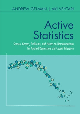 Active Statistics: Stories, Games, Problems, and Hands-On Demonstrations for Applied Regression and Causal Inference by Gelman, Andrew