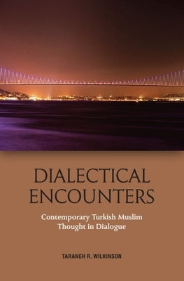 Dialectical Encounters: Contemporary Turkish Muslim Thought in Dialogue by Wilkinson, Taraneh