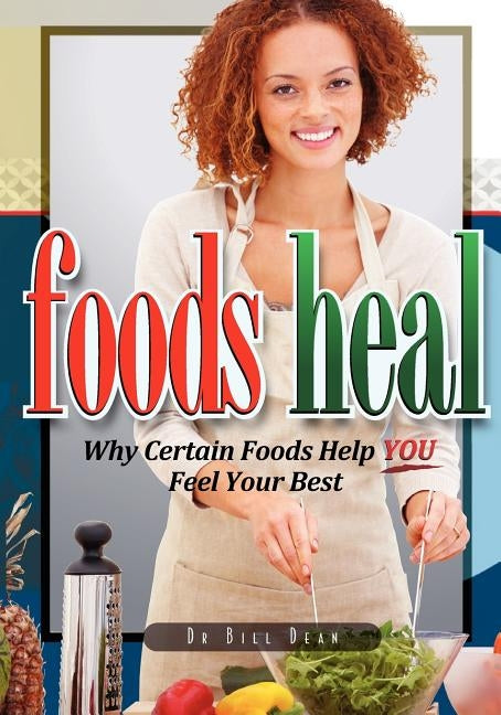 Foods Heal: Why Certain Foods Help YOU Feel Your Best by Dean, Bill