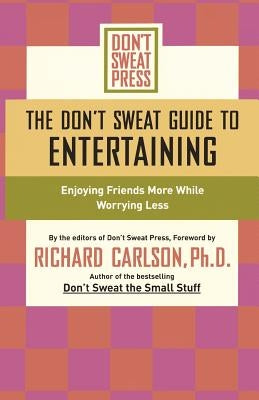 The Don't Sweat Guide to Entertaining: Enjoying Friends More While Worrying Less by Don't Sweat Press