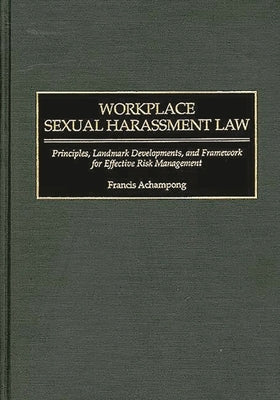 Workplace Sexual Harassment Law: Principles, Landmark Developments, and Framework for Effective Risk Management by Achampong, Francis