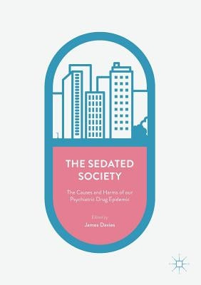 The Sedated Society: The Causes and Harms of Our Psychiatric Drug Epidemic by Davies, James