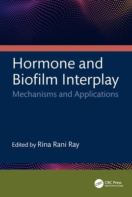 Hormone and Biofilm Interplay: Mechanisms and Applications by Ray, Rina Rani